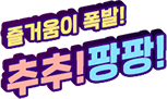 즐거움이 폭발! 추추!팡팡!